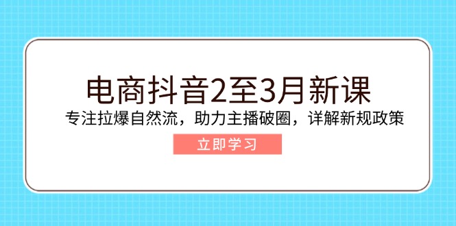 电商抖音2至3月新课：专注拉爆自然流，助力主播破圈，详解新规政策-test