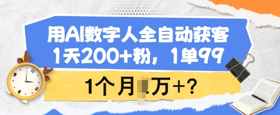 用AI数字人全自动获客，1天200+粉，1单99，1个月1个W+?-test