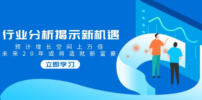 行业分析揭示新机遇，预计增长空间上万倍，未来20年或将造就新富豪-test