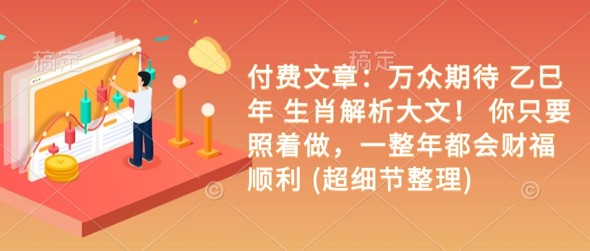 付费文章：万众期待 乙巳年 生肖解析大文！ 你只要照着做，一整年都会财福顺利 (超细节整理)-test