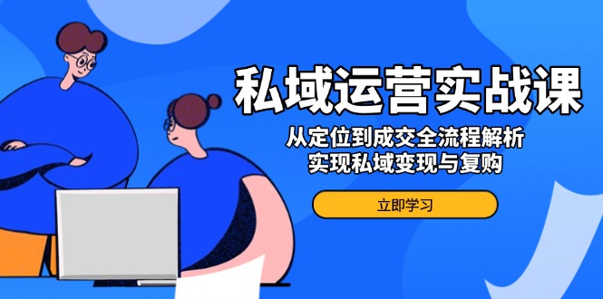 私域运营实战课，从定位到成交全流程解析，实现私域变现与复购-test