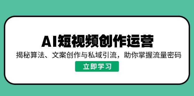 AI短视频创作运营，揭秘算法、文案创作与私域引流，助你掌握流量密码-test