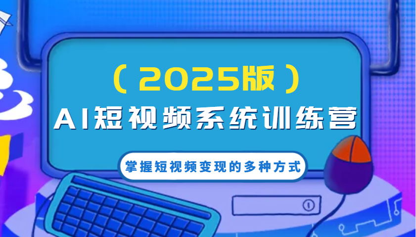 AI短视频系统训练营(2025版)掌握短视频变现的多种方式，结合AI技术提升创作效率！-test