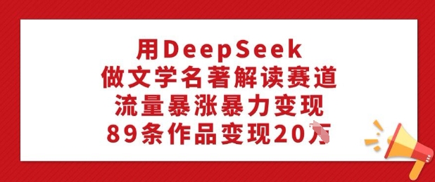 用DeepSeek做文学名著解读赛道，流量暴涨暴力变现，89条作品变现20W-test