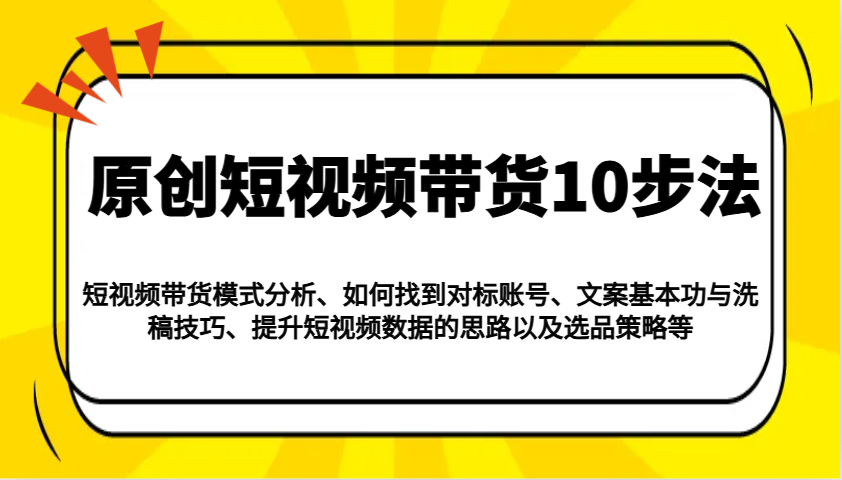 原创短视频带货10步法：模式分析/对标账号/文案与洗稿/提升数据/以及选品策略等-test