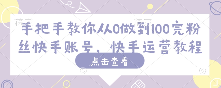 手把手教你从0做到100完粉丝快手账号，快手运营教程-test