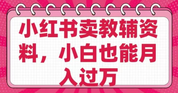小红书卖教辅资料，0 成本，纯利润，售后成本极低，小白也能月入过W-test