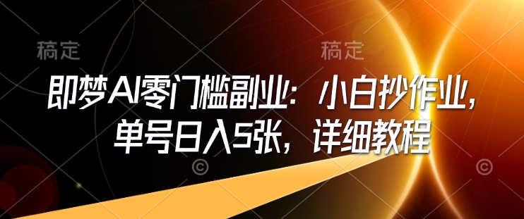 即梦AI零门槛副业：小白抄作业，单号日入5张，详细教程-test
