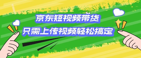 京东短视频带货，只需上传视频就搞定，小白轻松上手【揭秘】-test