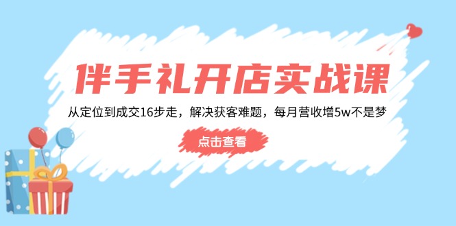 伴手礼开店实战课：从定位到成交16步走，解决获客难题，每月营收增5w+-test