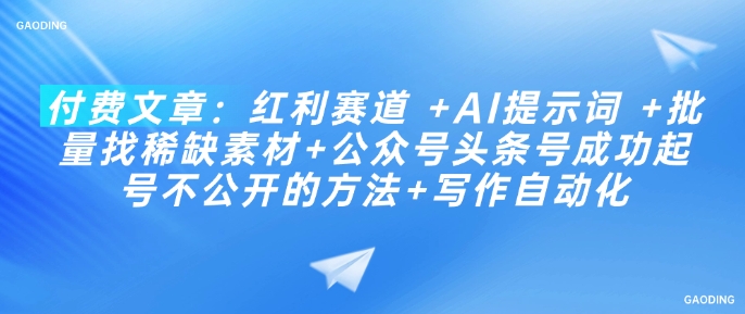 付费文章：红利赛道 +AI提示词 +批量找稀缺素材+公众号头条号成功起号不公开的方法+写作自动化-test