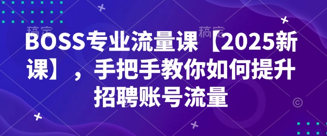 BOSS专业流量课【2025新课】，手把手教你如何提升招聘账号流量-test
