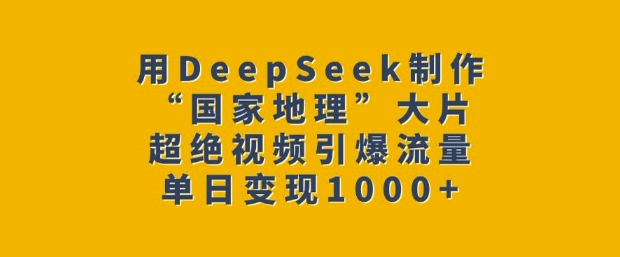 用DeepSeek制作“国家地理”大片，超绝视频引爆流量，单日变现多张-test