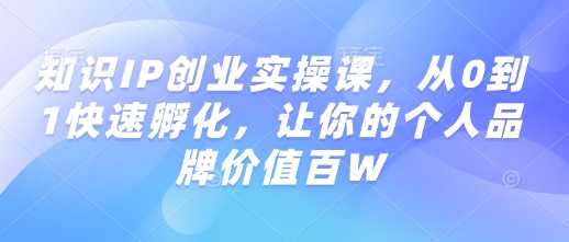 知识IP创业实操课，从0到1快速孵化，让你的个人品牌价值百W-test