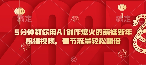 5分钟教你用AI创作爆火的萌娃新年祝福视频，春节流量轻松翻倍-test