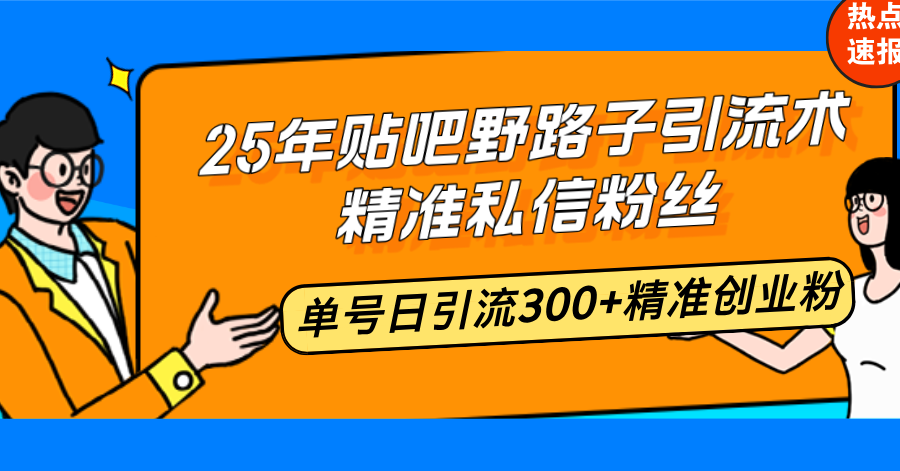 25年贴吧野路子引流术，精准私信粉丝，单号日引流300+精准创业粉-test