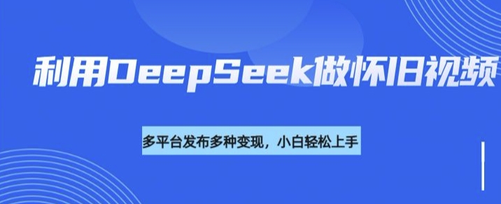 利用DeepSeek做怀旧视频，流量号多渠道变现能力强-test