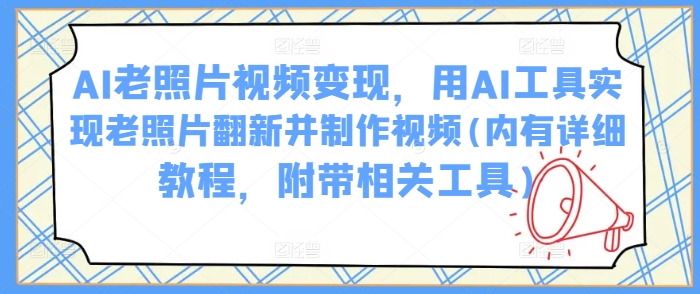 AI老照片视频变现，用AI工具实现老照片翻新并制作视频(内有详细教程，附带相关工具)-test