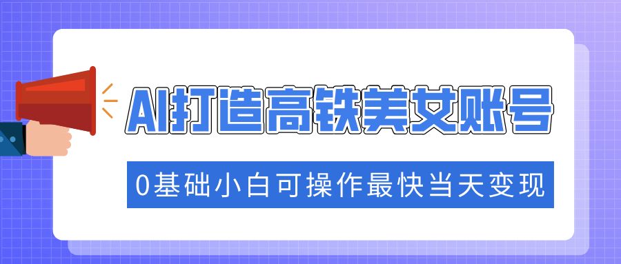 抓住流量密码快速涨粉，AI打造高铁美女账号，0基础小白可操作最快当天变现-test