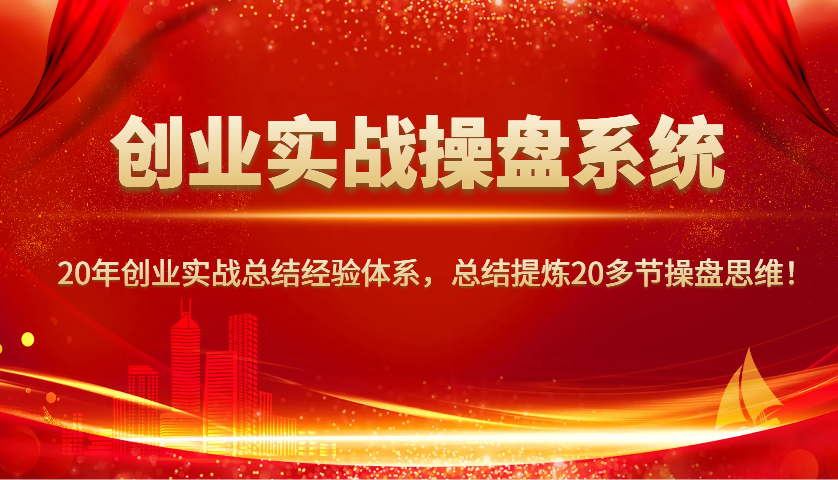 创业实战操盘系统，20年创业实战总结经验体系，总结提炼20多节操盘思维！-test