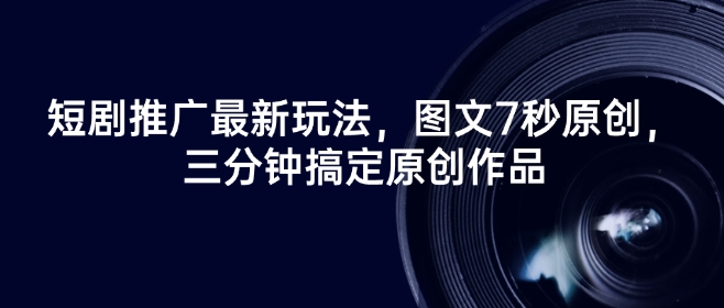 短剧推广最新玩法，图文7秒原创，三分钟搞定原创作品-test