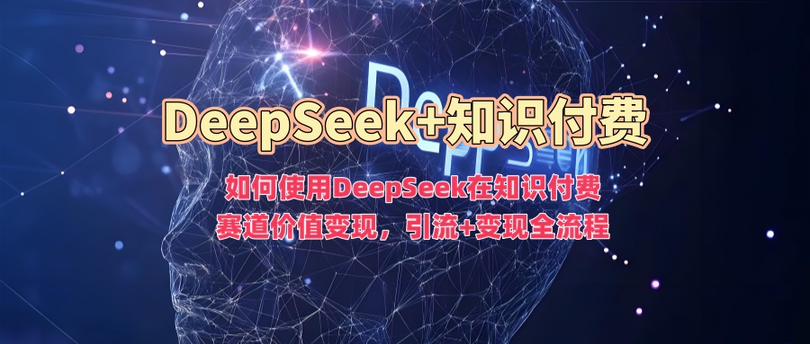 如何使用DeepSeek在知识付费赛道价值变现，引流+变现全流程-test