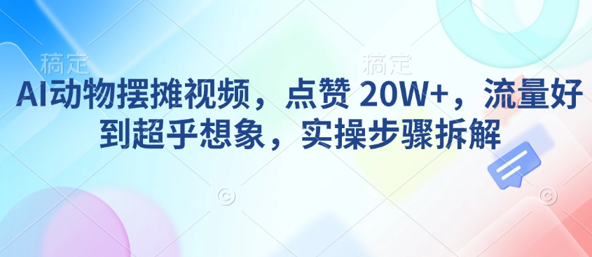 AI动物摆摊视频，点赞 20W+，流量好到超乎想象，实操步骤拆解-test
