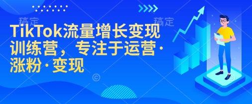 TikTok流量增长变现训练营，专注于运营·涨粉·变现-test