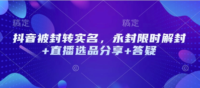 抖音被封转实名，永封限时解封+直播选品分享+答疑-test