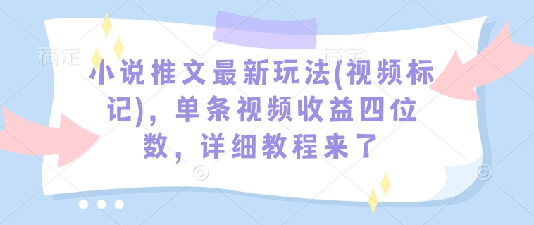 小说推文最新玩法(视频标记)，单条视频收益四位数，详细教程来了-test