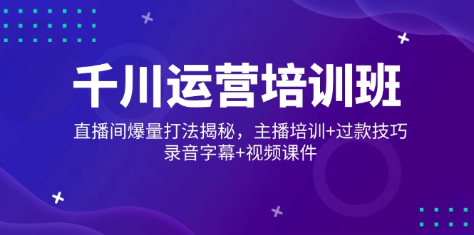 千川运营培训班，直播间爆量打法揭秘，主播培训+过款技巧，录音字幕+视频-test
