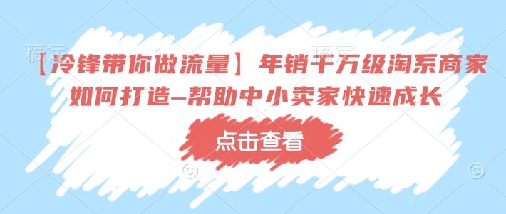 【冷锋带你做流量】年销千万级淘系商家如何打造–帮助中小卖家快速成长-test