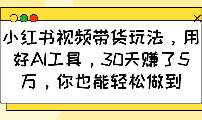 小红书视频带货玩法，用好AI工具，30天赚了5万，你也能轻松做到-test