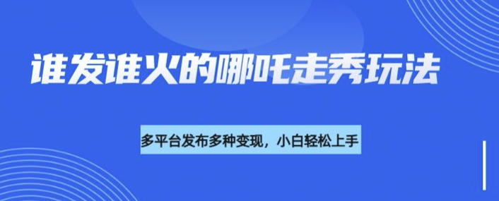 利用deepseek制作谁发谁火的哪吒2人物走秀视频，多平台发布多种变现-test