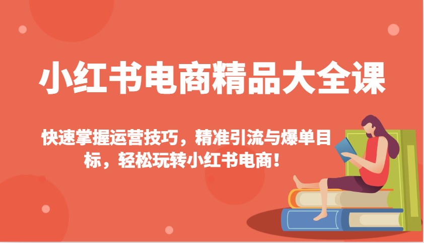 小红书电商精品大全课：快速掌握运营技巧，精准引流与爆单目标，轻松玩转小红书电商！-test