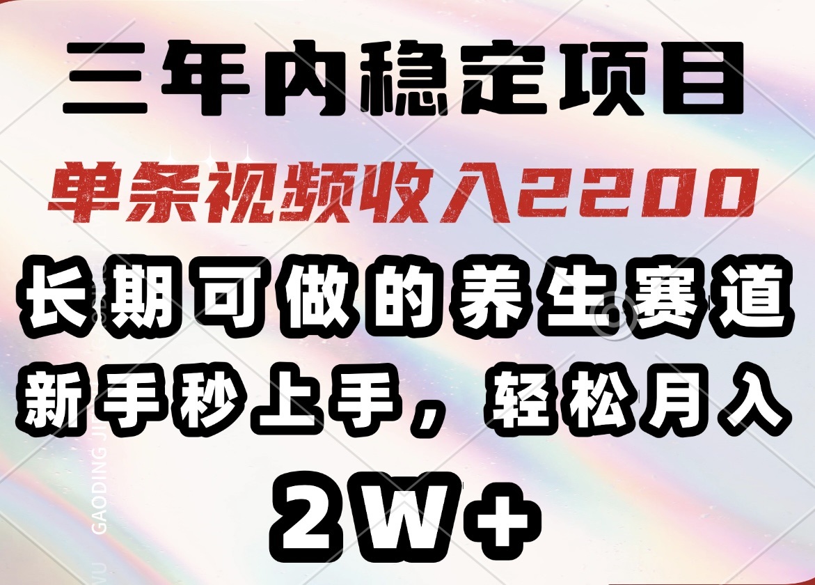 三年内稳定项目，长期可做的养生赛道，单条视频收入2200，新手秒上手，…-test