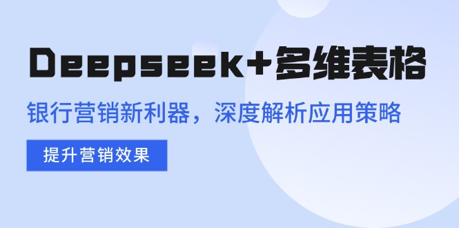 Deepseek+多维表格，银行营销新利器，深度解析应用策略，提升营销效果-test