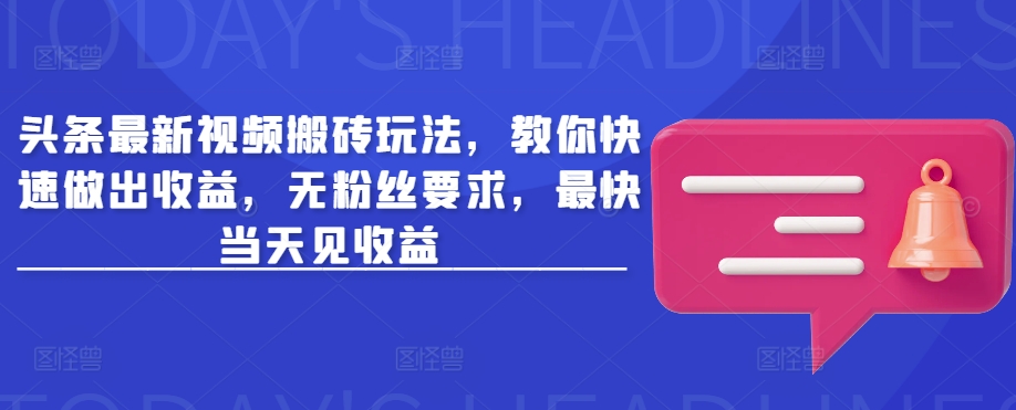 头条最新视频搬砖玩法，教你快速做出收益，无粉丝要求，最快当天见收益-test