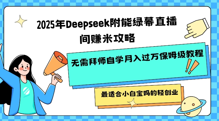 2025年Deepseek附能绿幕直播间挣米攻略无需拜师自学月入过W保姆级教程，最适合小白宝妈的轻创业-test
