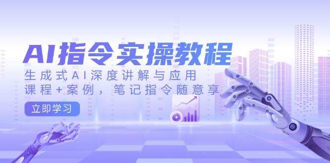AI指令实战课，生成式AI深度讲解与应用，课程+案例，笔记指令随意享(更新)-test