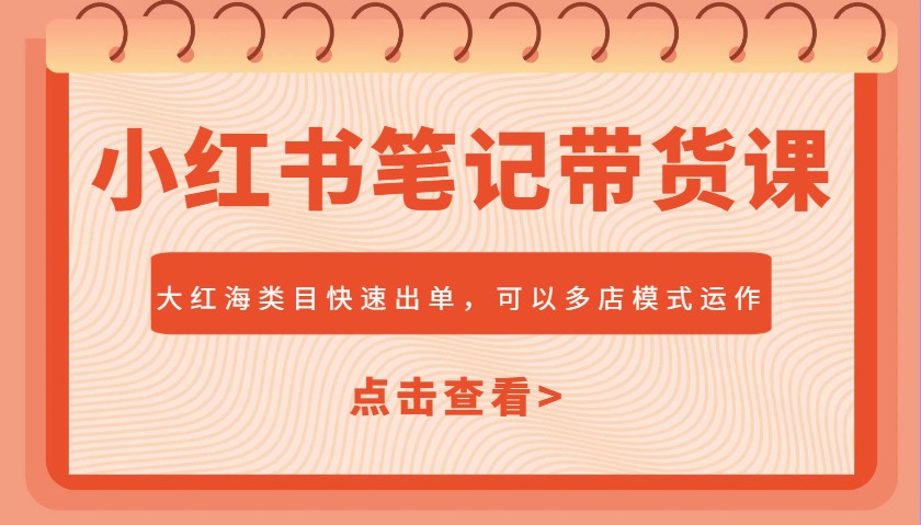 小红书笔记带货课，大红海类目快速出单，市场大，可以多店模式运作-test