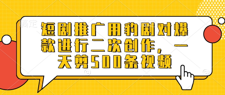 短剧推广用豹剧对爆款进行二次创作，一天剪500条视频-test