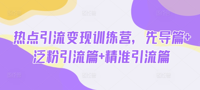 热点引流变现训练营，先导篇+泛粉引流篇+精准引流篇-test