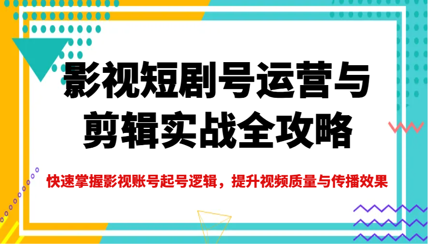 影视短剧号运营与剪辑实战全攻略，快速掌握影视账号起号逻辑，提升视频质量与传播效果-test
