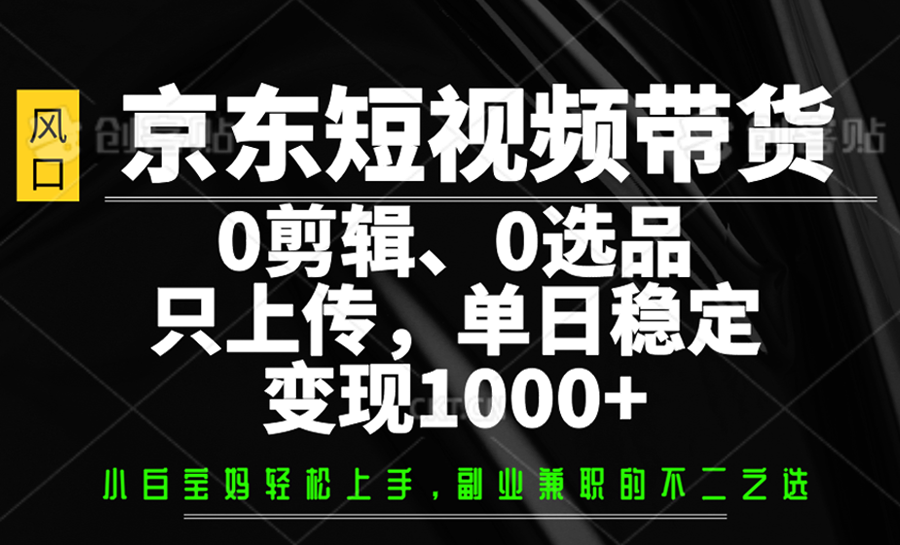 京东短视频带货，0剪辑，0选品，只上传，单日稳定变现1000+-test