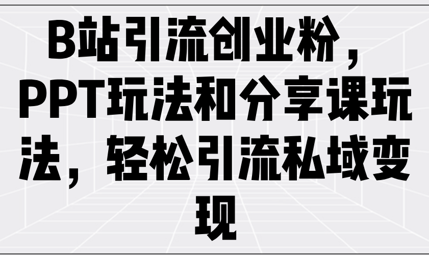 B站引流创业粉，PPT玩法和分享课玩法，轻松引流私域变现-test