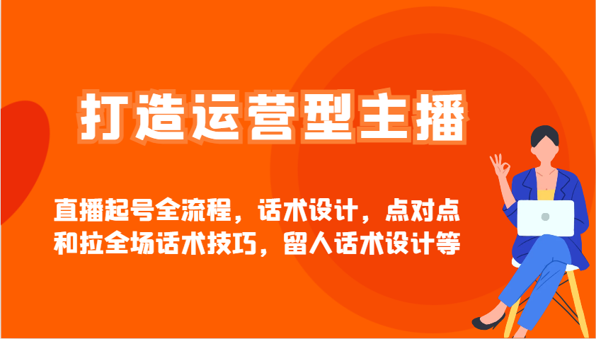打造运营型主播直播起号全流程，话术设计，点对点和拉全场话术技巧，留人话术设计等-test