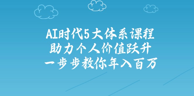 AI时代5大体系课程：助力个人价值跃升，一步步教你年入百万-test