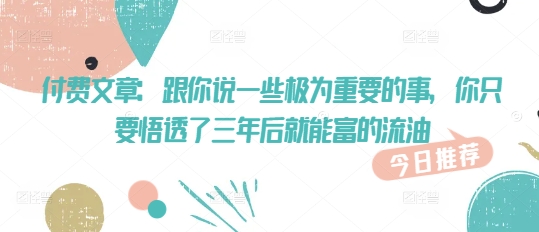付费文章：跟你说一些极为重要的事，你只要悟透了 三年后 就能富的流油-test