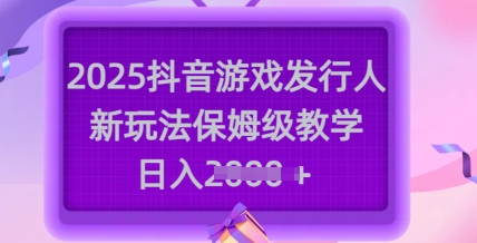 2025抖音游戏发行人新玩法，保姆级教学，日入多张-test